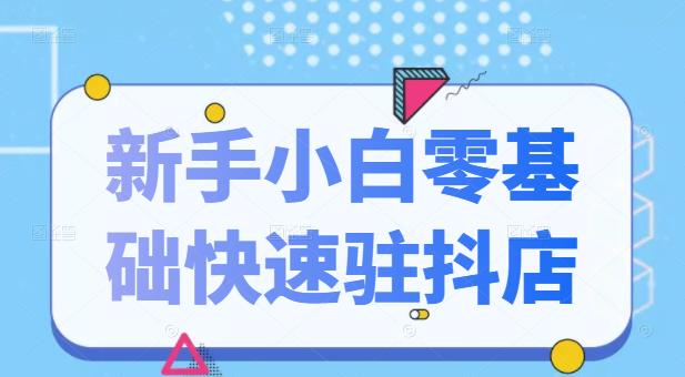 抖音小店新手小白零基础快速入驻抖店100%开通（全套11节课程）-启创网