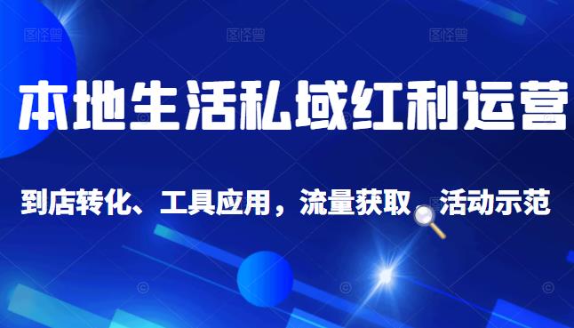 本地生活私域运营课：流量获取、工具应用，到店转化等全方位教学-启创网