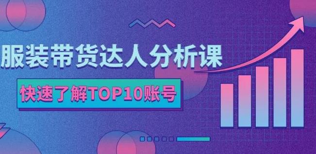 服装带货达人分析课：带你快速了解TOP10账号，玩转服装行业-启创网