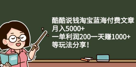 酷酷说钱淘宝蓝海付费文章:月入5000 一单利润200一天赚1000 (等玩法分享)-启创网