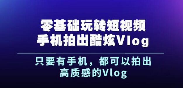 杨精坤零基础玩转短视频手机拍出酷炫Vlog，只要有手机就可以拍出高质感的Vlog-启创网