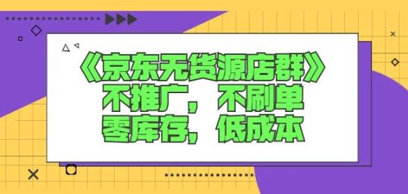 诺思星商学院京东无货源店群课：不推广，不刷单，零库存，低成本-启创网