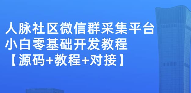 外面卖1000的人脉社区微信群采集平台小白0基础开发教程【源码 教程 对接】-启创网