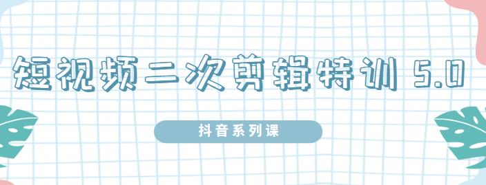 陆明明·短视频二次剪辑特训5.0，1部手机就可以操作，0基础掌握短视频二次剪辑和混剪技术-启创网