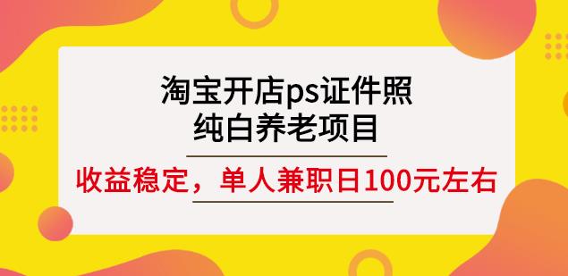 淘宝开店ps证件照，纯白养老项目，单人兼职稳定日100元(教程 软件 素材)-启创网