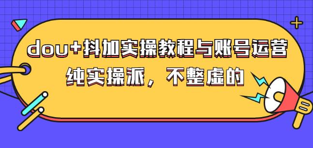 (大兵哥数据流运营)dou 抖加实操教程与账号运营：纯实操派，不整虚的-启创网