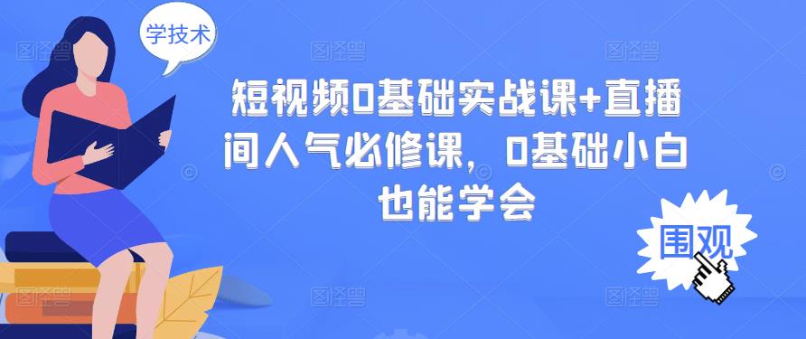 短视频0基础实战课 直播间人气必修课，0基础小白也能学会-启创网