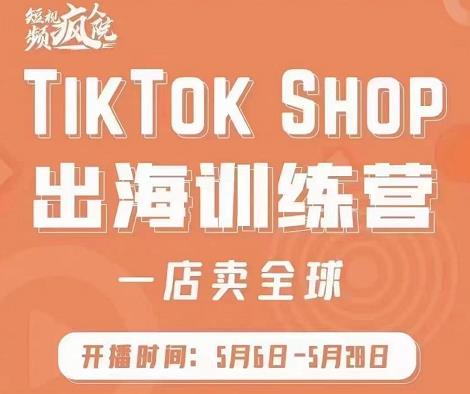 疯人院:TikTok Shop出海训练营（一店卖全球)，出海抢占全球新流量-启创网