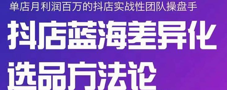 小卒抖店终极蓝海差异化选品方法论，全面介绍抖店无货源选品的所有方法-启创网