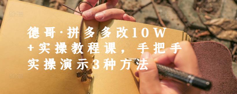 德哥·拼多多改10W 实操教程课，手把手实操演示3种方法-启创网