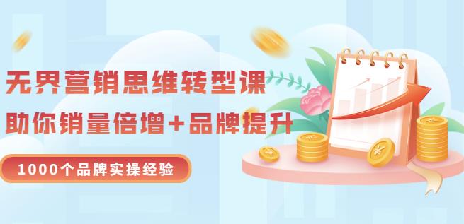 无界营销思维转型课：1000个品牌实操经验，助你销量倍增（20节视频）-启创网