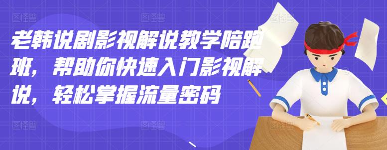 老韩说剧影视解说教学陪跑班，帮助你快速入门影视解说，轻松掌握流量密码-启创网