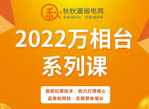 秋秋漫画电商2022万相台系列课，最新拉爆技术，助力打爆核心品类的同时，实现整体增长-启创网