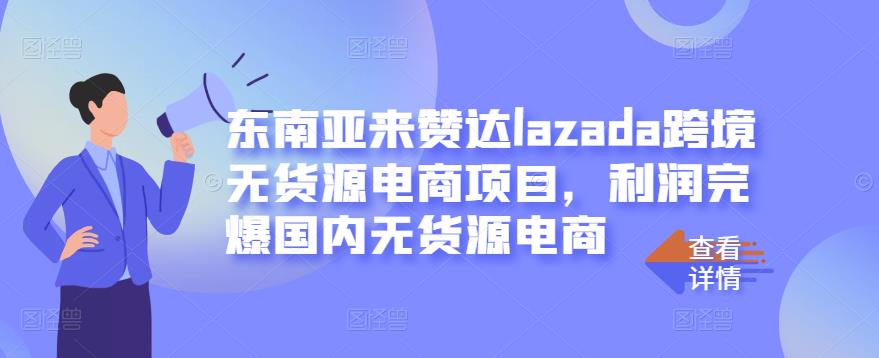 东南亚来赞达lazada跨境无货源电商项目，利润完爆国内无货源电商-启创网