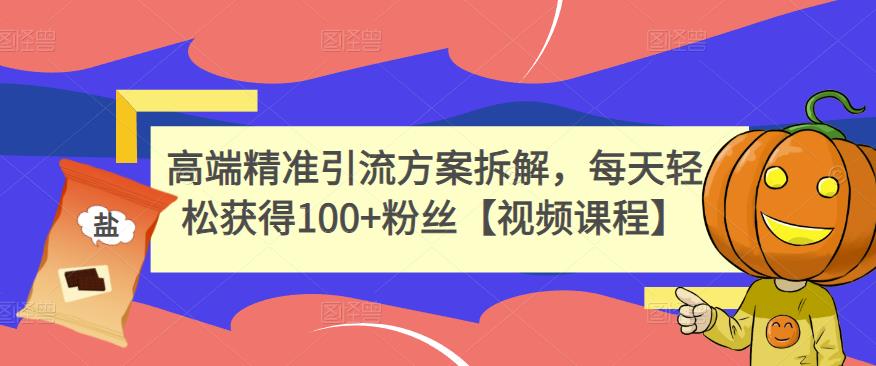 高端精准引流方案拆解，每天轻松获得100 粉丝【视频课程】-启创网