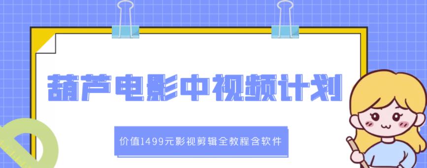 葫芦电影中视频解说教学：价值1499元影视剪辑全教程含软件-启创网