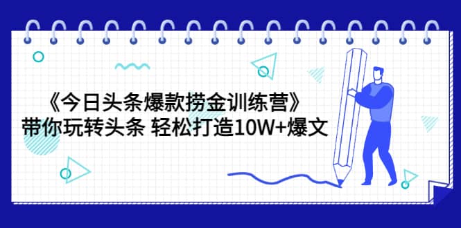 《今日头条爆款捞金训练营》带你玩转头条 轻松打造10W 爆文（44节课）-启创网