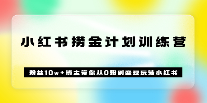 《小红书捞金计划训练营》粉丝10w 博主带你从0粉到变现玩转小红书（72节课)-启创网