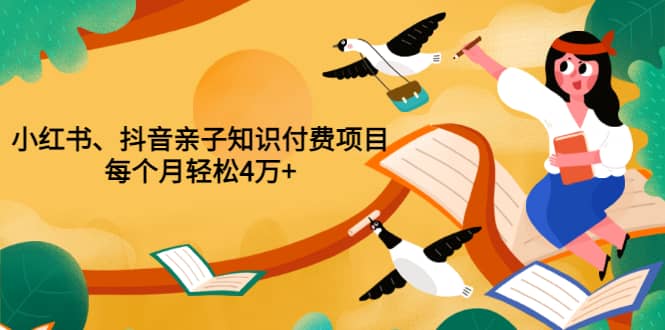 重磅发布小红书、抖音亲子知识付费项目，每个月轻松4万 （价值888元）-启创网