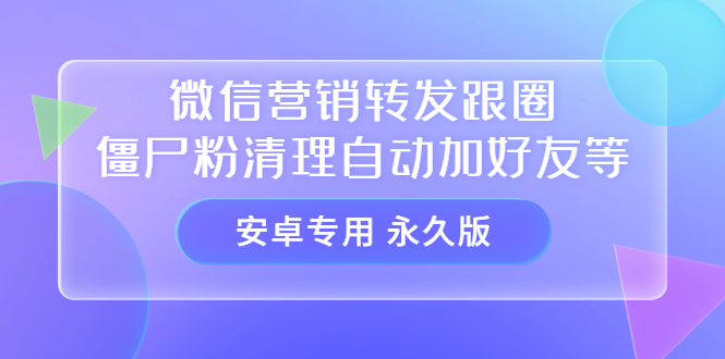 【安卓专用】微信营销转发跟圈僵尸粉清理自动加好友等【永久版】-启创网