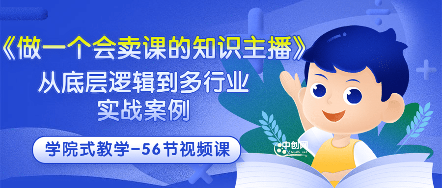 《做一个会卖课的知识主播》从底层逻辑到多行业实战案例 学院式教学-56节课-启创网