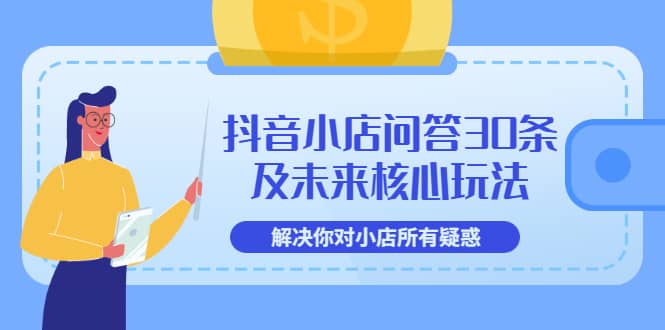 抖音小店问答30条及未来核心玩法，解决你对小店所有疑惑【3节视频课】-启创网