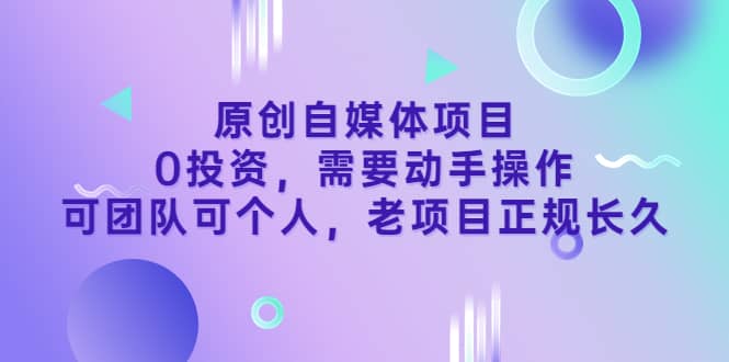 原创自媒体项目，0投资，需要动手操作，可团队可个人，老项目正规长久-启创网