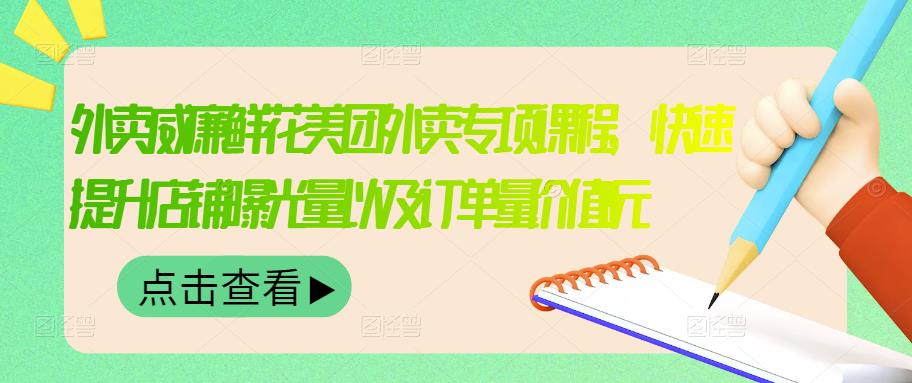 外卖威廉鲜花美团外卖专项课程，快速提升店铺曝光量以及订单量价值2680元-启创网