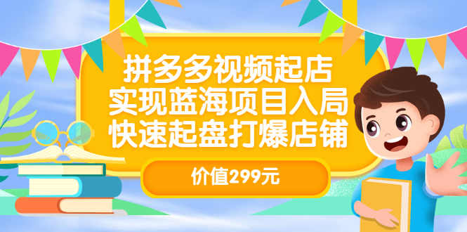 拼多多视频起店，实现蓝海项目入局，快速起盘打爆店铺（价值299元）-启创网