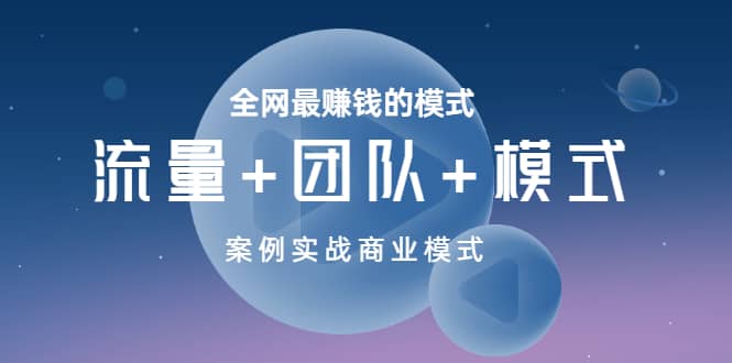 全网最赚钱的模式《流量 团队 模式》案例实战商业模式-启创网