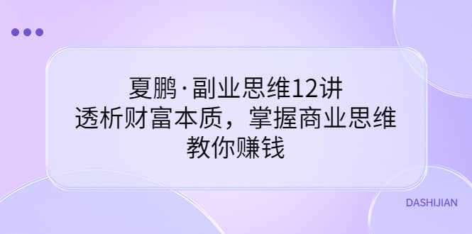 副业思维12讲，透析财富本质，掌握商业思维，教你赚钱-启创网