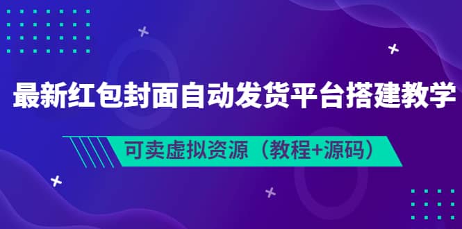 最新红包封面自动发货平台搭建教学，可卖虚拟资源（教程 源码）-启创网