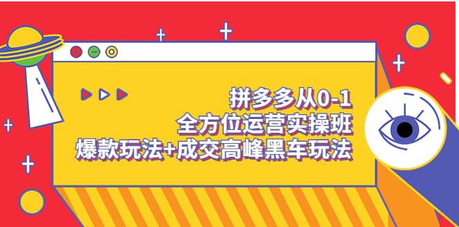 拼多多从0-1全方位运营实操班：爆款玩法 成交高峰黑车玩法（价值1280）-启创网