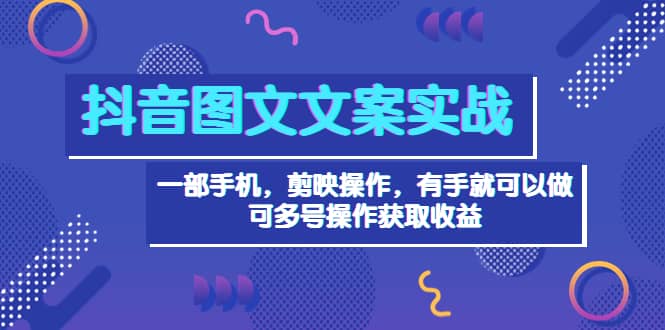 抖音图文毒文案实战：一部手机 剪映操作 有手就能做，单号日入几十 可多号-启创网