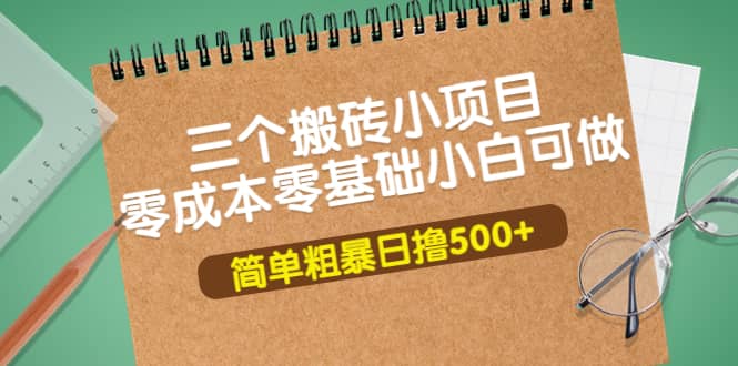 三个搬砖小项目，零成本零基础小白简单粗暴轻松日撸500-启创网