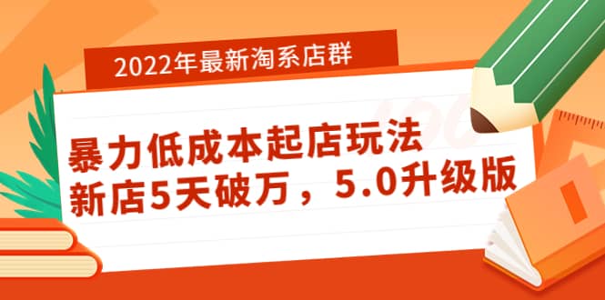 2022年最新淘系店群暴力低成本起店玩法：新店5天破万，5.0升级版-启创网