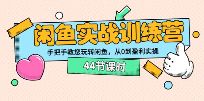 闲鱼实战训练营：手把手教您玩转闲鱼，从0到盈利实操（44节课时）-启创网