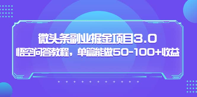 微头条副业掘金项目3.0 悟空问答教程，单篇能做50-100 收益-启创网