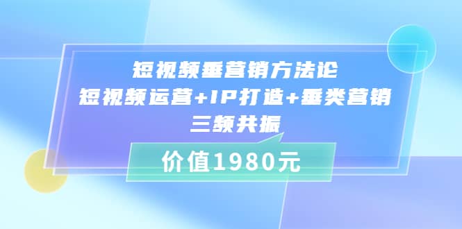 短视频垂营销方法论:短视频运营 IP打造 垂类营销，三频共振（价值1980）-启创网