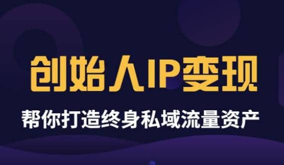 《创始人IP变现》精华版，帮你打造终身私域流量资产（无水印）-启创网