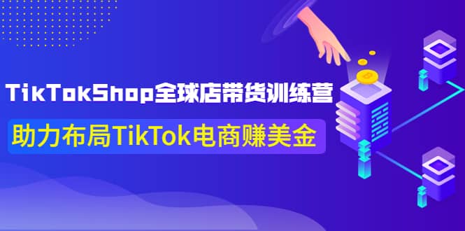 TikTokShop全球店带货训练营【更新9月份】助力布局TikTok电商赚美金-启创网