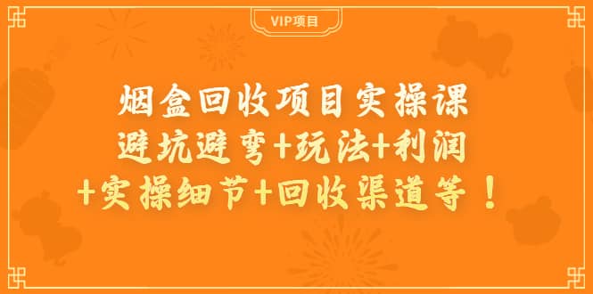 烟盒回收项目实操课：避坑避弯 玩法 利润 实操细节 回收渠道等-启创网