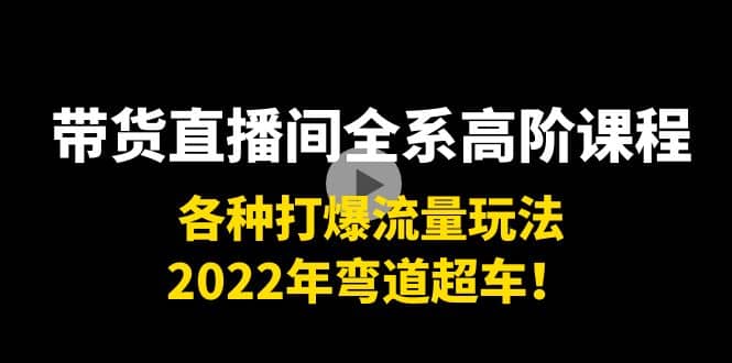 带货直播间全系高阶课程：各种打爆流量玩法，2022年弯道超车-启创网