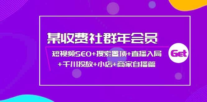 某收费社群年会员：短视频SEO 搜索置顶 直播入局 千川投放 小店 商家自播篇-启创网