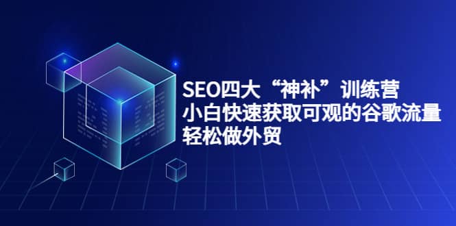 SEO四大“神补”训练营，小白快速获取可观的谷歌流量，轻松做外贸-启创网