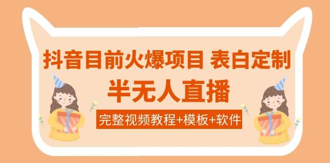 抖音目前火爆项目-表白定制：半无人直播，完整视频教程 模板 软件！-启创网