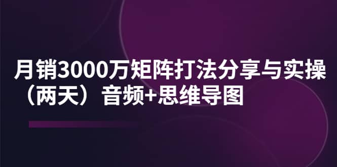 某线下培训：月销3000万矩阵打法分享与实操（两天）音频 思维导图-启创网