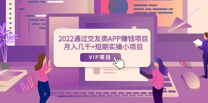 2022通过交友类APP赚钱项目：月入几千 短期实操小项目（可提现）-启创网