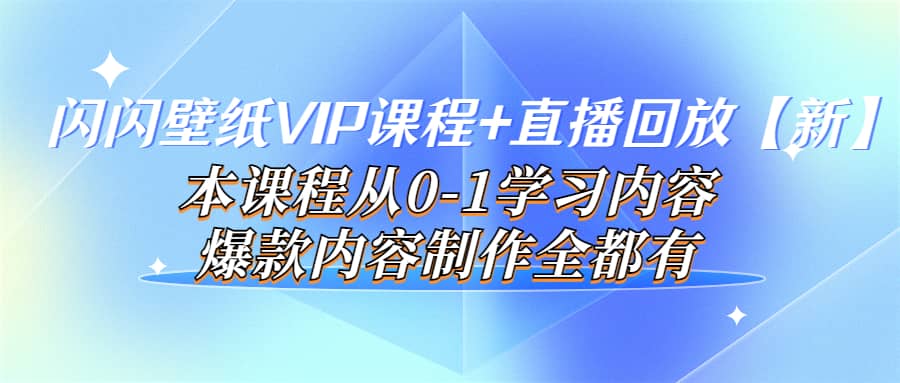 闪闪壁纸VIP课程 直播回放【新】本课程从0-1学习内容，爆款内容制作全都有-启创网