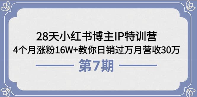 28天小红书博主IP特训营《第6 7期》4个月涨粉16W 教你日销过万月营收30万-启创网